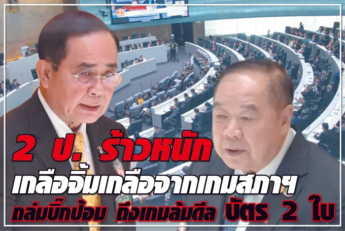 2 ป.ร้าวหนัก เกลือจิ้มเกลือ จากเกมสภาฯ ถล่ม บิ๊กป้อม ถึง เกมล้มดีล บัตร 2 ใบ 