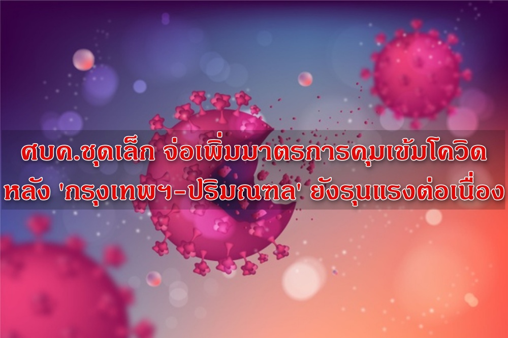 ศบค.ชุดเล็ก จ่อเพิ่มมาตรการคุมเข้มโควิด หลัง 'กรุงเทพฯ-ปริมณฑล' ยังรุนแรงต่อเนื่อง