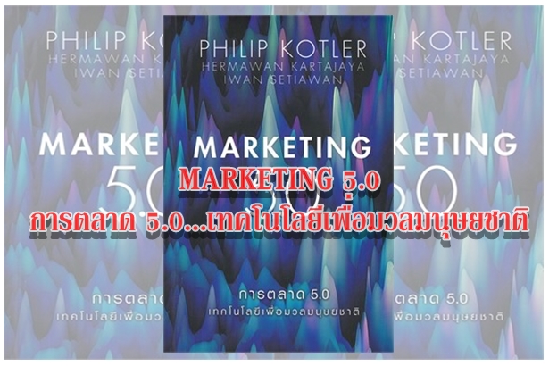 MARKETING 5.0 การตลาด 5.0...เทคโนโลยีเพื่อมวลมนุษยชาติ “เทคโนโลยีควรนำมาใช้ เพื่อความผาสุกของมวลมนุษยชาติ”