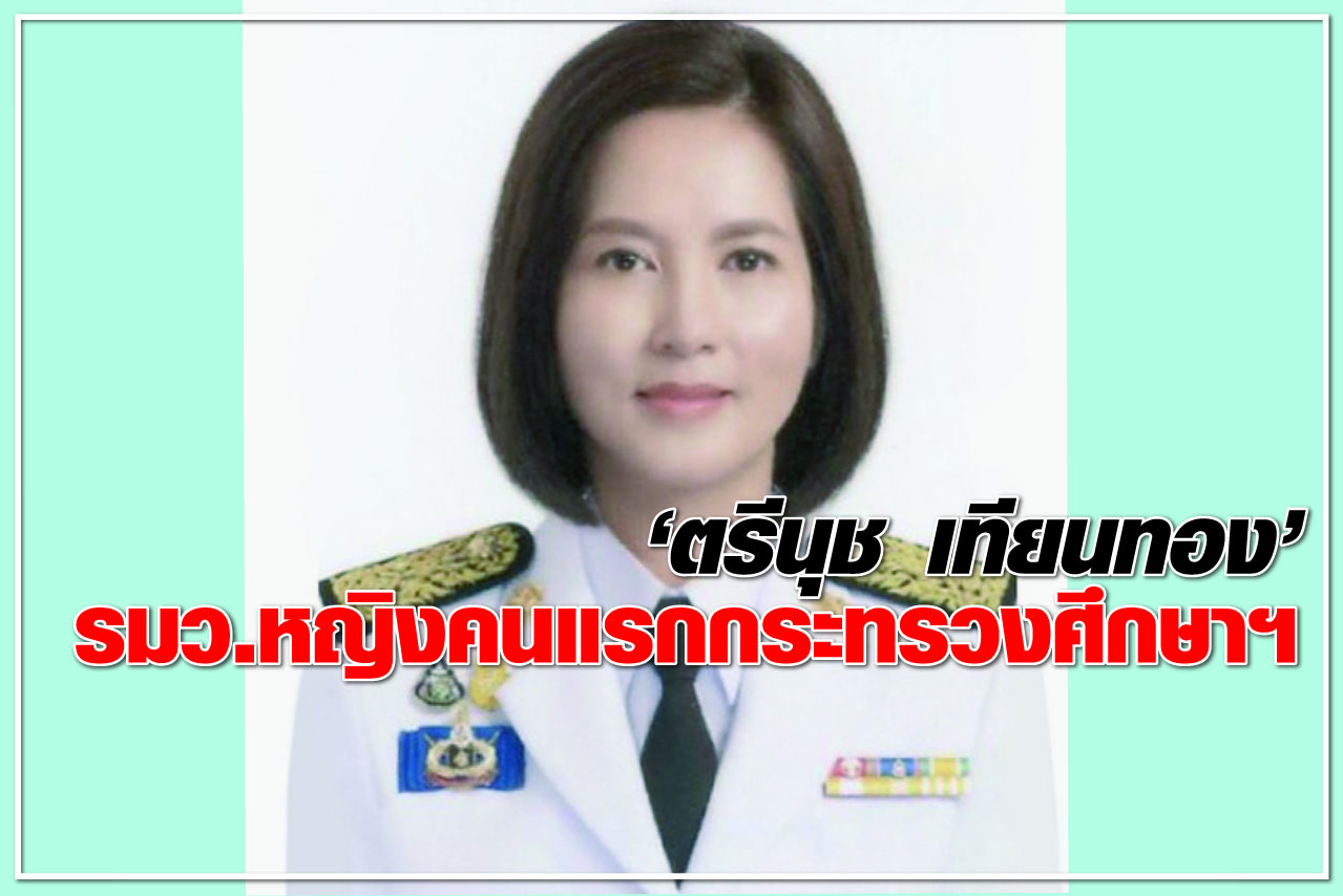 “ตรีนุช เทียนทอง” รมว.หญิงคนแรกกระทรวงศึกษาฯ