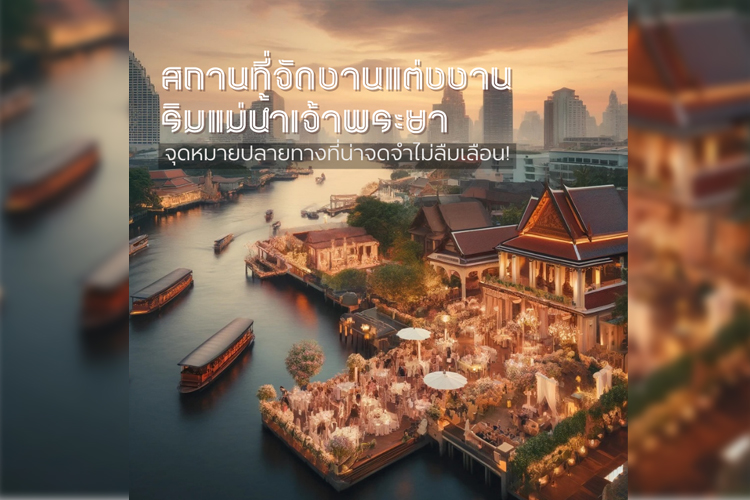 6 สถานที่จัดงานแต่งงานริมแม่น้ำเจ้าพระยา จุดหมายปลายทางที่น่าจดจำไม่ลืมเลือน!