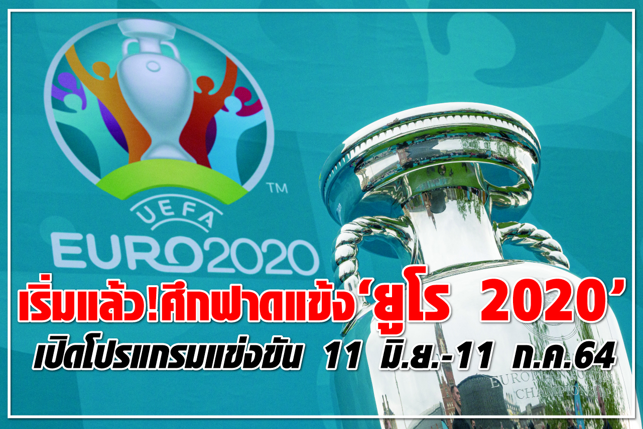 เริ่มแล้ว! ศึกฟาดแข้ง “ยูโร 2020” เปิดโปรแกรมแข่งขัน 11 มิ.ย.-11 ก.ค.64