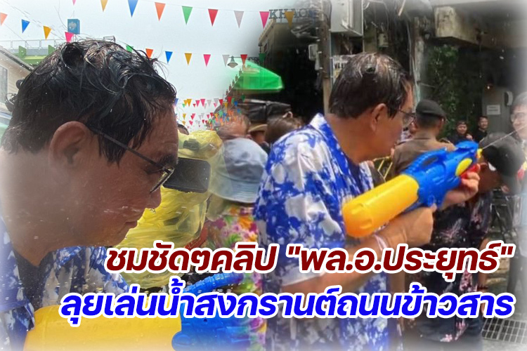 ชมชัดๆคลิป "พล.อ.ประยุทธ์"ลุยเล่นน้ำสงกรานต์ถนนข้าวสาร
