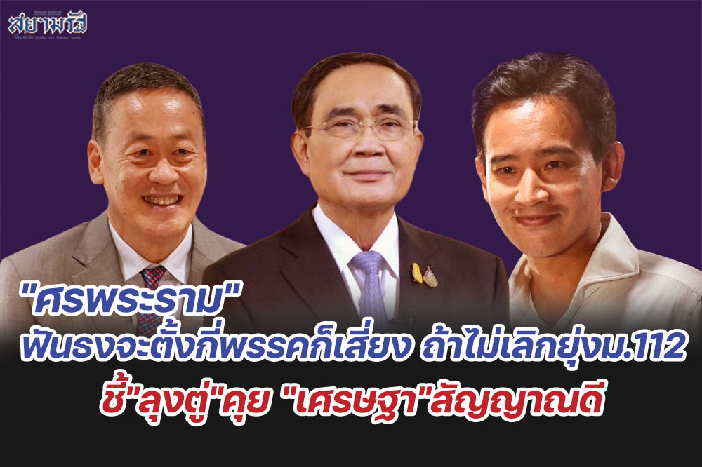"ศรพระราม"ฟันธงจะตั้งกี่พรรคก็เสี่ยง ถ้าไม่เลิกยุ่งม.112 ชี้"ลุงตู่"คุย "เศรษฐา"สัญญาณดี