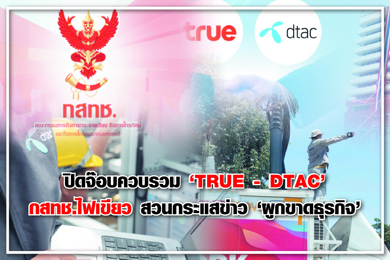 ปิดจ๊อบควบรวม “TRUE-DTAC” กสทช.ไฟเขียว สวนกระแสข่าว “ผูกขาดธุรกิจ” 