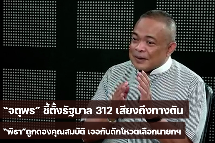 “จตุพร” ชี้ตั้งรัฐบาล 312 เสียงถึงทางตัน “พิธา”ถูกดองคุณสมบัติ เจอกับดักโหวตเลือกนายกฯ