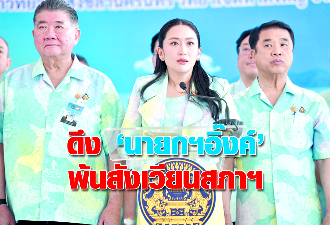  ดึง “นายกฯอิ๊งค์” พ้นสังเวียนสภาฯ