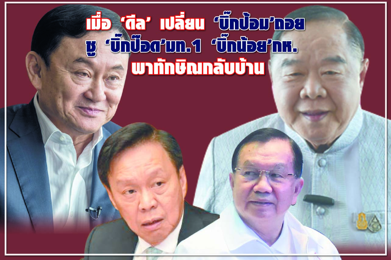 เมื่อ “ดีล” เปลี่ยน “บิ๊กป้อม” ถอย ชู “ บิ๊กป๊อด” มท.1 “บิ๊กน้อย” กห. พาทักษิณกลับบ้าน