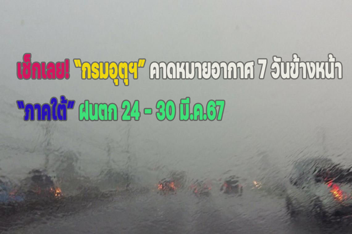 เช็กเลย! “กรมอุตุฯ” คาดหมายอากาศ 7 วันข้างหน้า “ภาคใต้” ฝนตกไม่หนัก 24 - 30 มี.ค.67