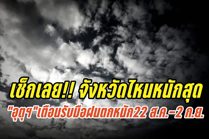 เช็กเลย!! จังหวัดไหนหนักสุด “กรมอุตุฯ” เตือนรับมือฝนตกหนัก 22 สิงหาฯ-2 กันยาฯนี้