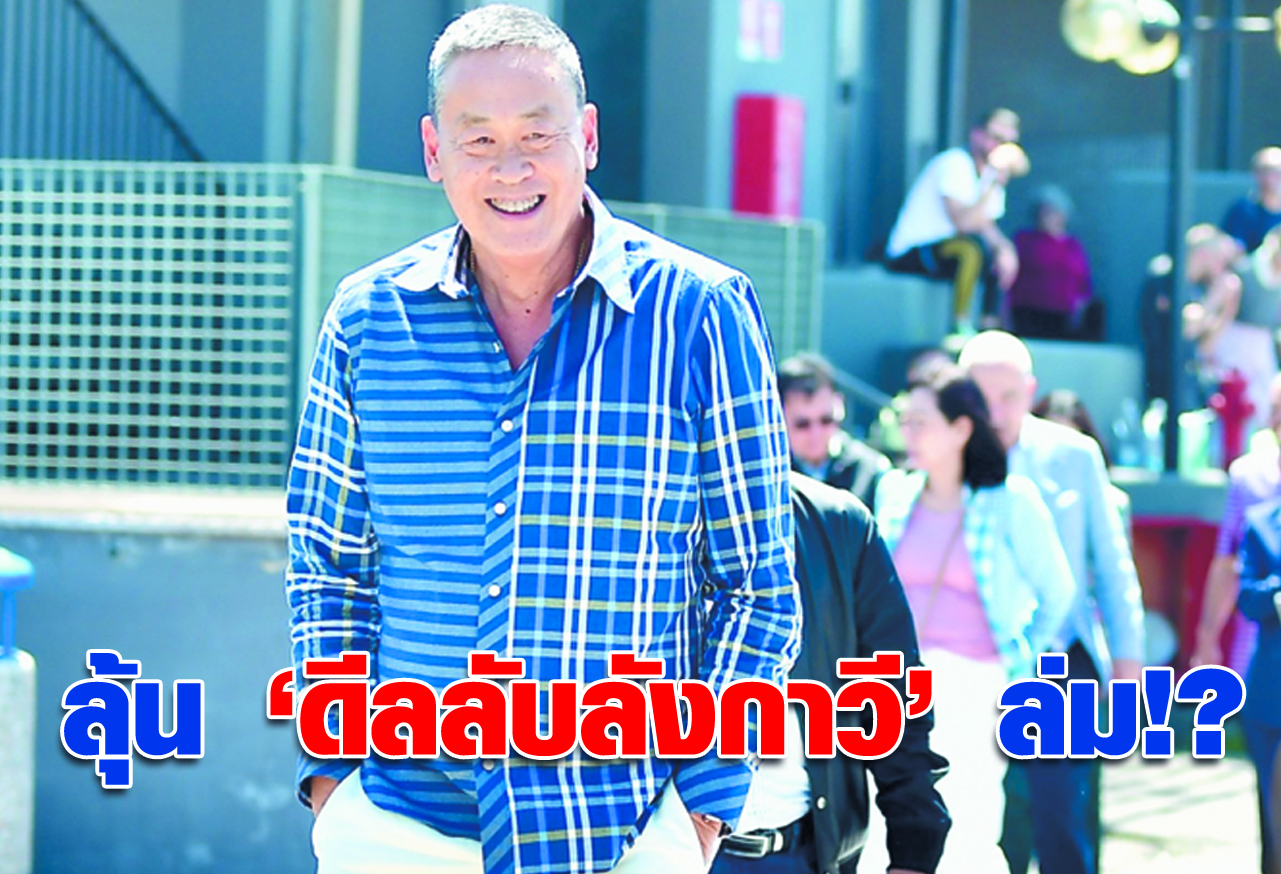  ลุ้น  “ดีลลับลังกาวี” ล่ม !?